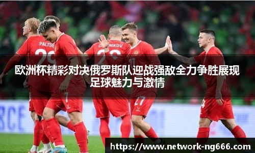欧洲杯精彩对决俄罗斯队迎战强敌全力争胜展现足球魅力与激情