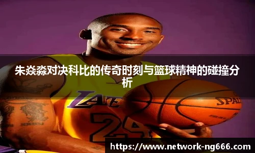 朱焱淼对决科比的传奇时刻与篮球精神的碰撞分析