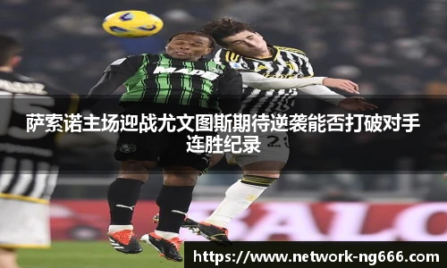 萨索诺主场迎战尤文图斯期待逆袭能否打破对手连胜纪录
