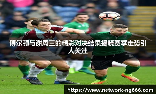 博尔顿与谢周三的精彩对决结果揭晓赛季走势引人关注