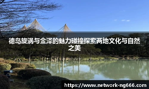 德岛旋涡与金泽的魅力碰撞探索两地文化与自然之美