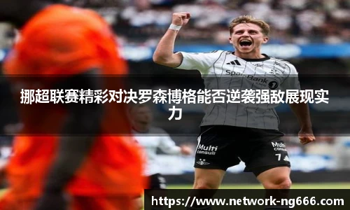 挪超联赛精彩对决罗森博格能否逆袭强敌展现实力