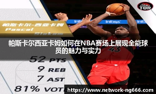 帕斯卡尔西亚卡姆如何在NBA赛场上展现全能球员的魅力与实力