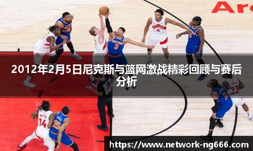 2012年2月5日尼克斯与篮网激战精彩回顾与赛后分析